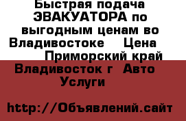 Быстрая подача ЭВАКУАТОРА по выгодным ценам во Владивостоке  › Цена ­ 2 500 - Приморский край, Владивосток г. Авто » Услуги   